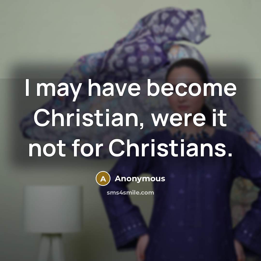 “I may have become Christian, were it not for Christians.…” quote by Anonymous