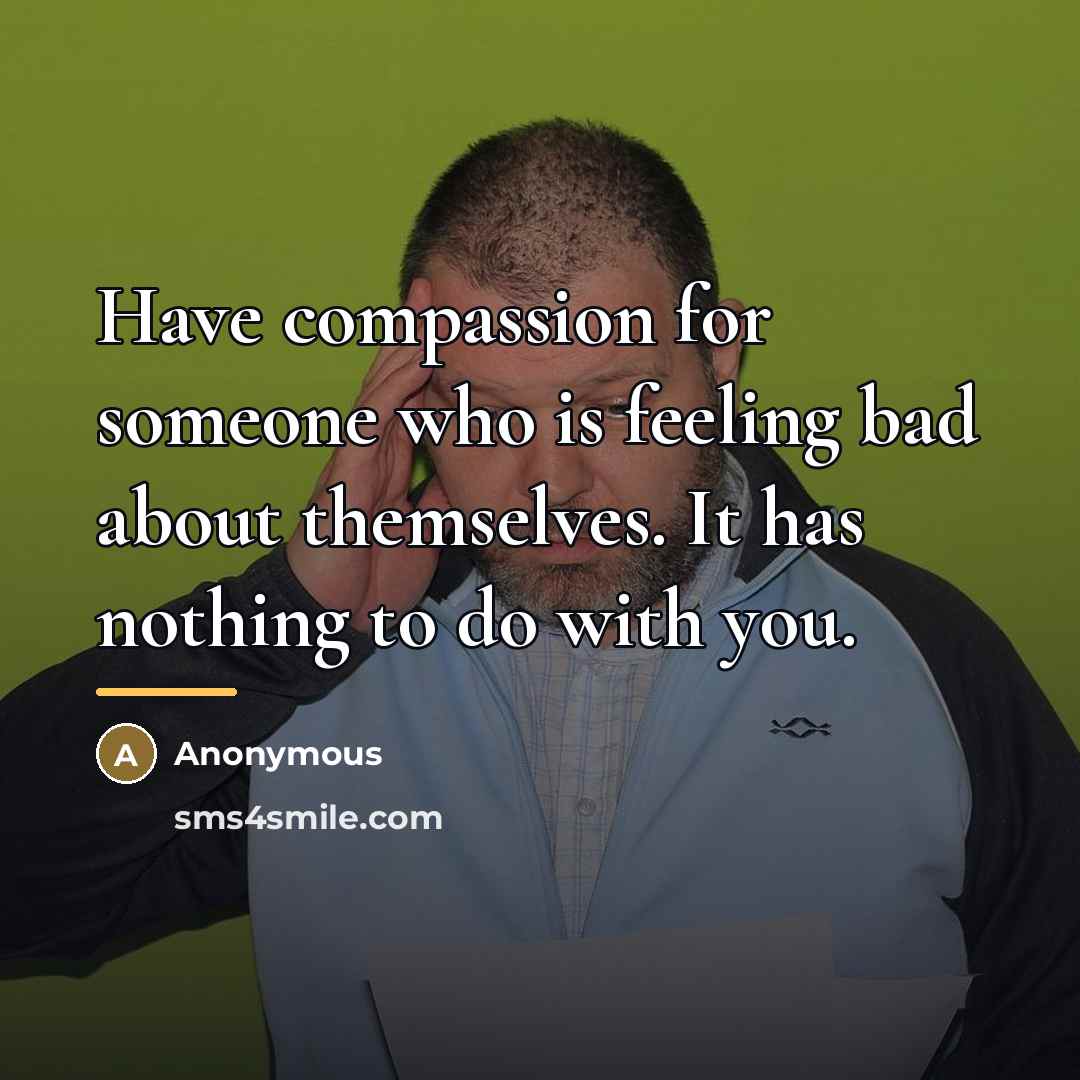 “Have compassion for someone who is feeling bad about themselves.…” quote by Anonymous