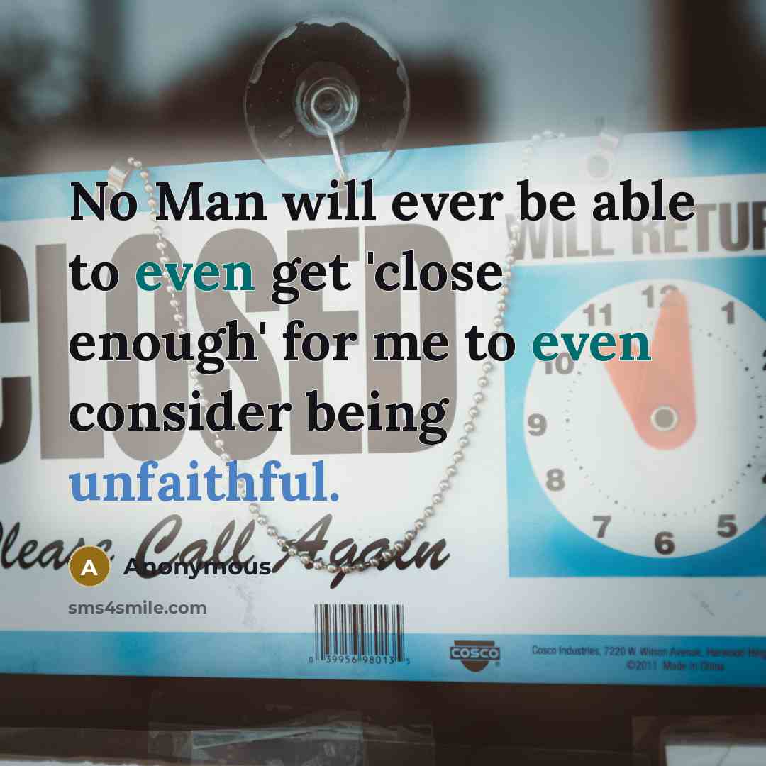 “No Man will ever be able to even get 'close enough' for me to even consider being unfaithful.” quote by Anonymous