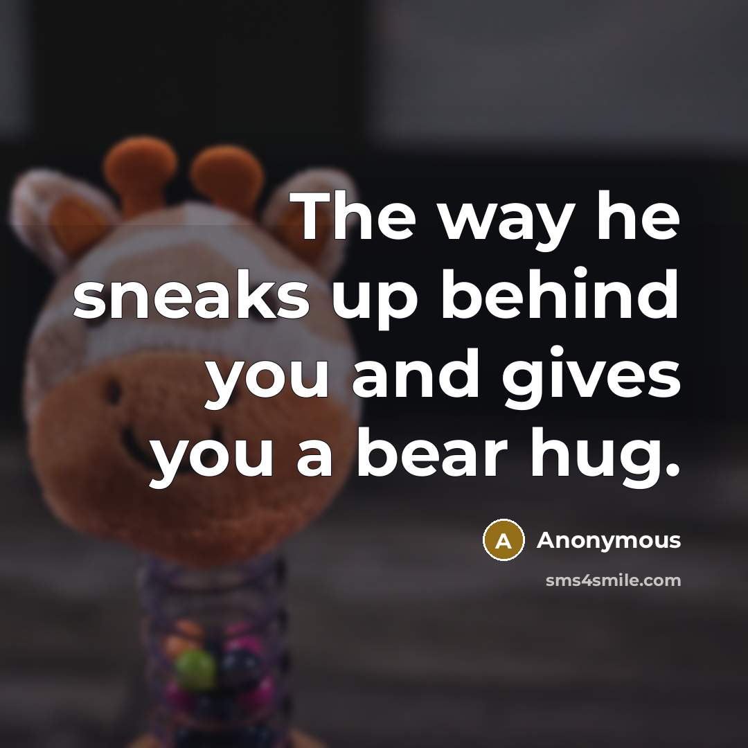 “The way he sneaks up behind you and gives you…” quote by Anonymous