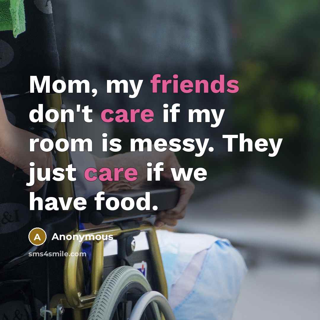 “Mom, my friends don't care if my room is messy.…” quote by Anonymous