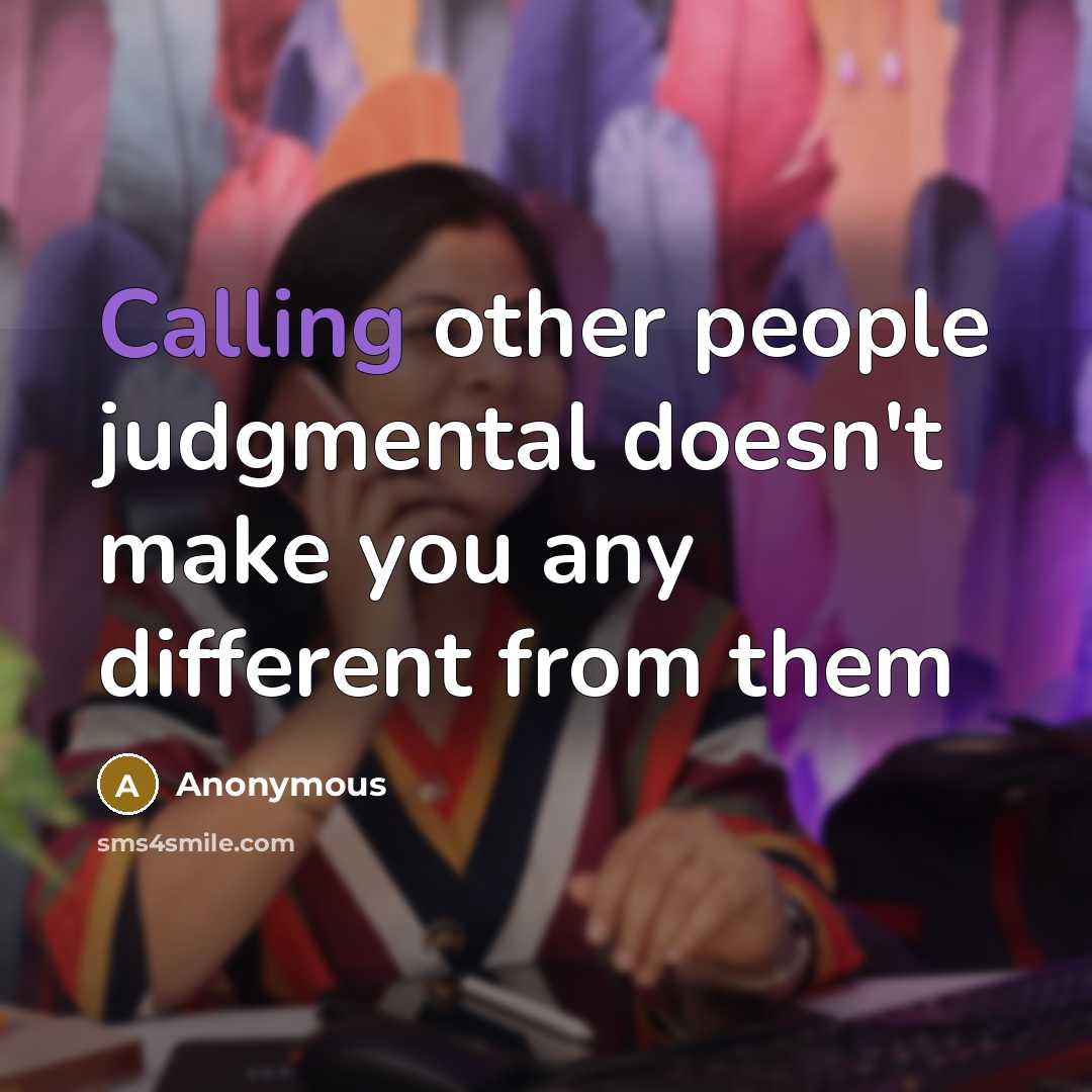 “Calling other people judgmental doesn't make you any different from them” quote by Anonymous