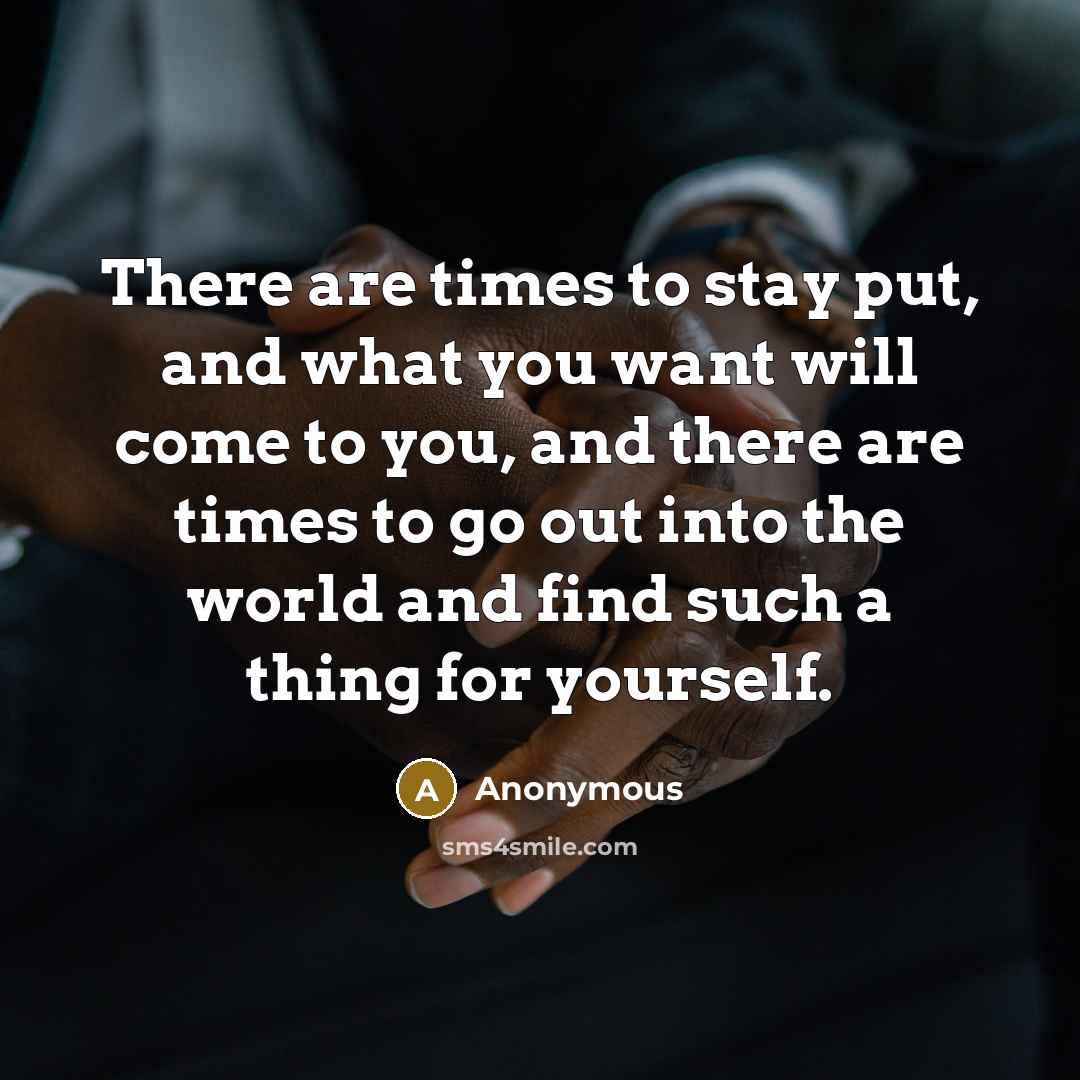 “There are times to stay put, and what you want…” quote by Anonymous