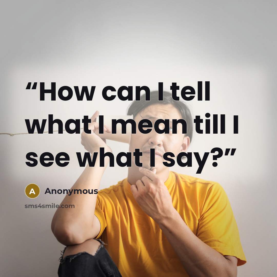 “How can I tell what I mean till I see what I say?” quote by Anonymous