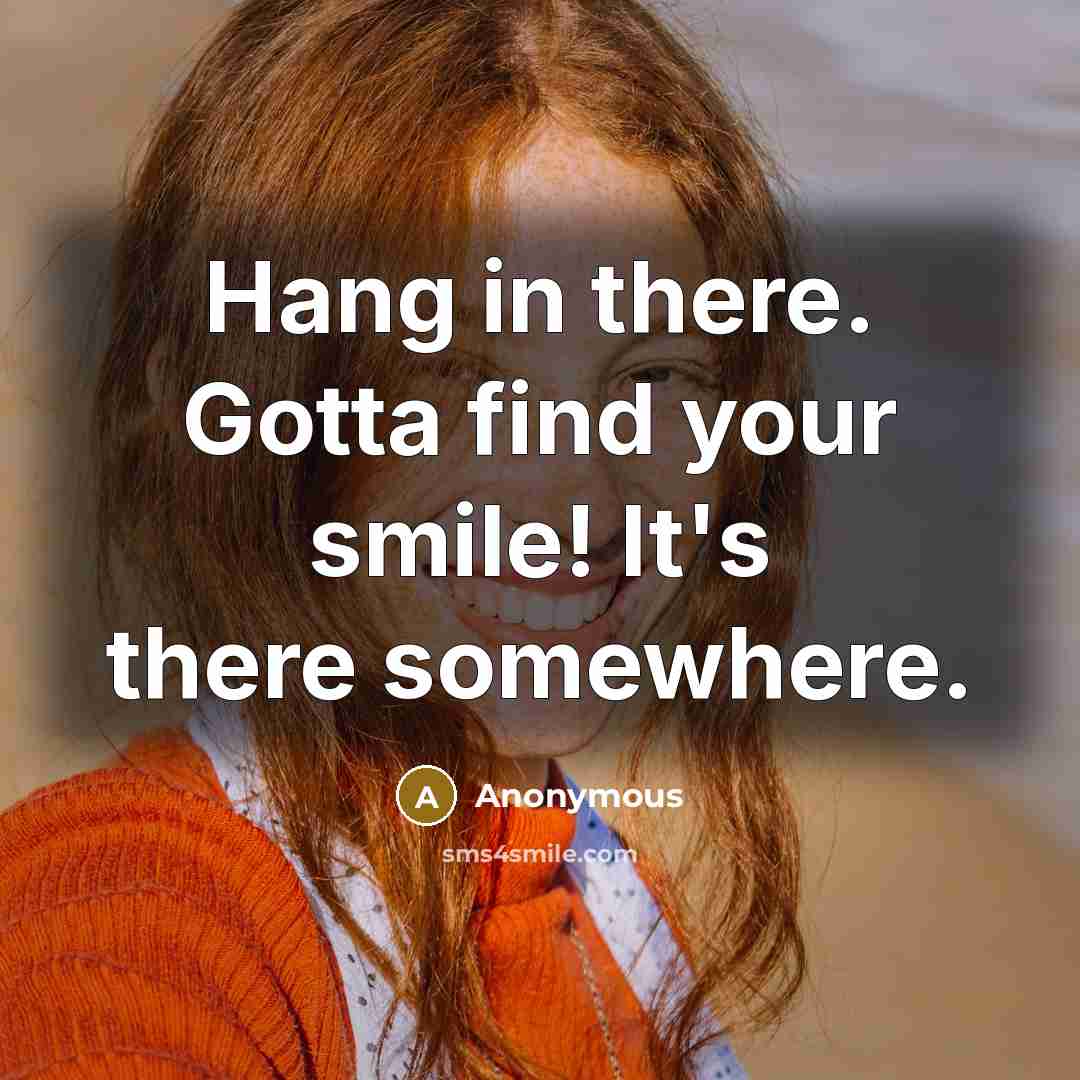 “Hang in there. Gotta find your smile! It's there somewhere.” quote by Anonymous