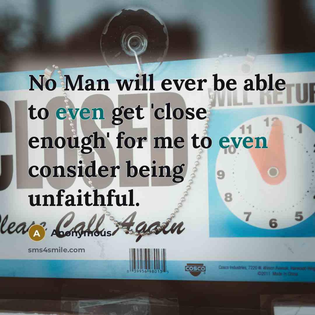“No Man will ever be able to even get 'close enough' for me to even consider being unfaithful.” quote by Anonymous