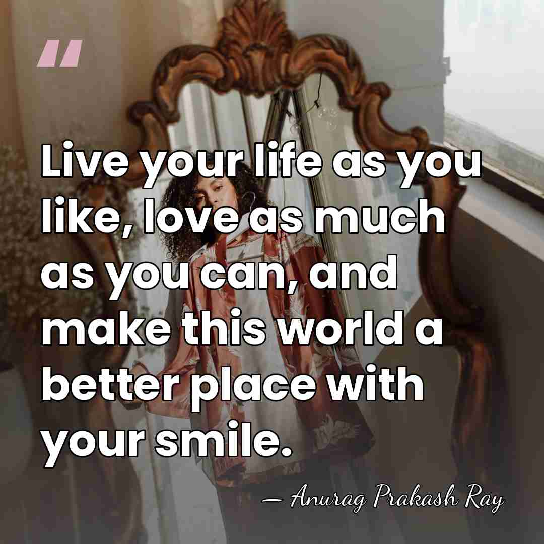 Live your life as you like, love as much as you can,&hellip; - Anurag Prakash Ray