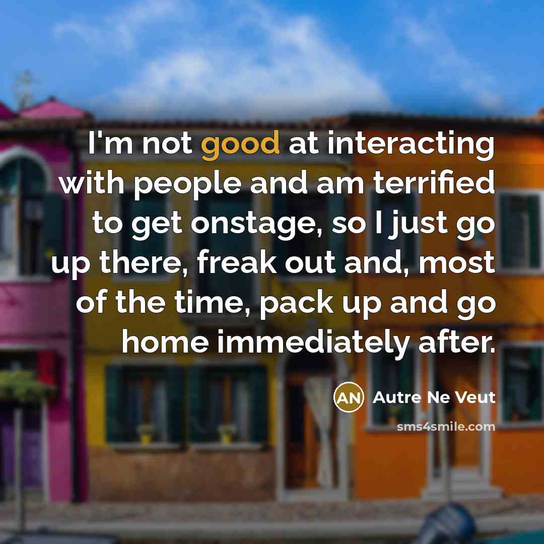 “I'm not good at interacting with people and am terrified…” quote by Autre Ne Veut