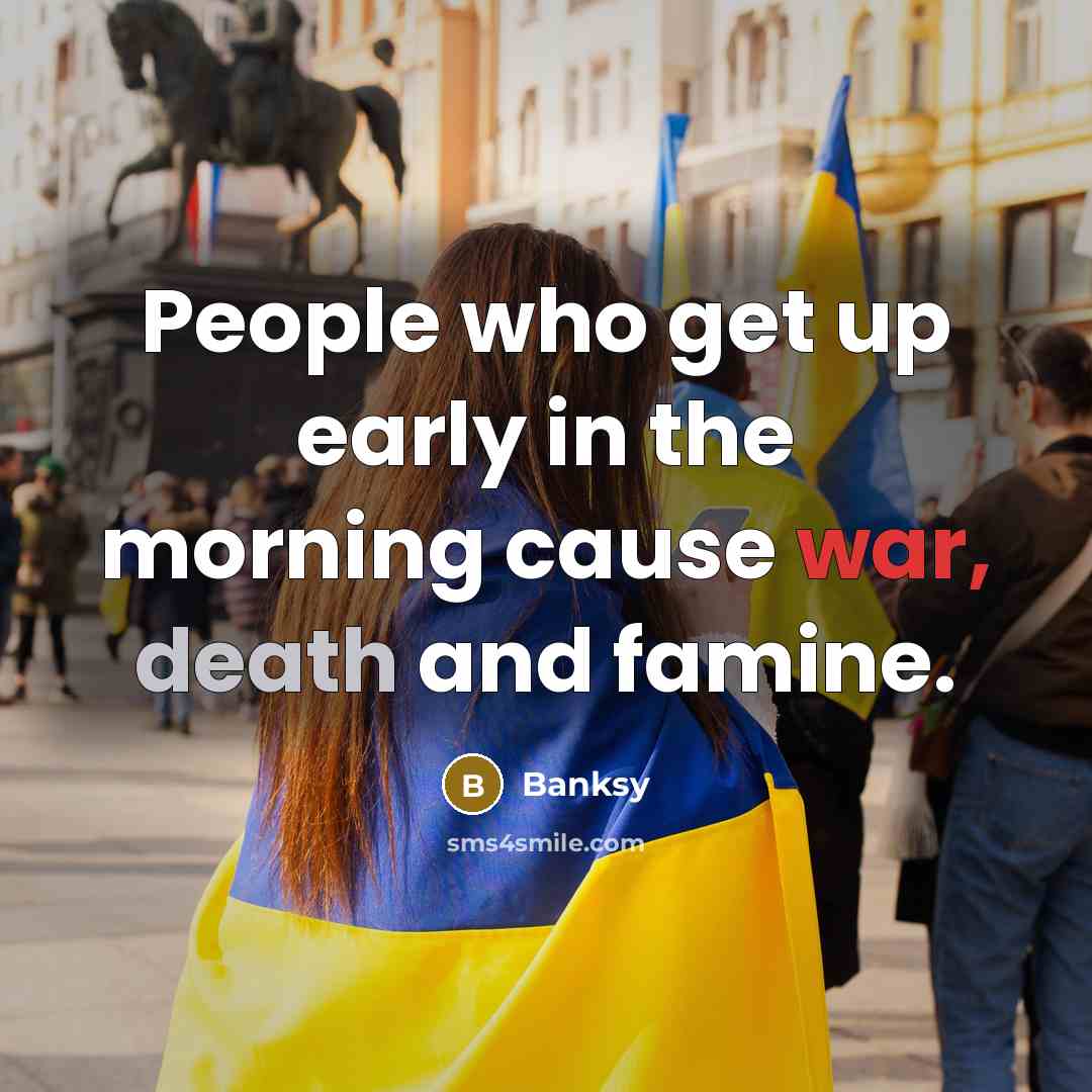 “People who get up early in the morning cause war,…” quote by Banksy