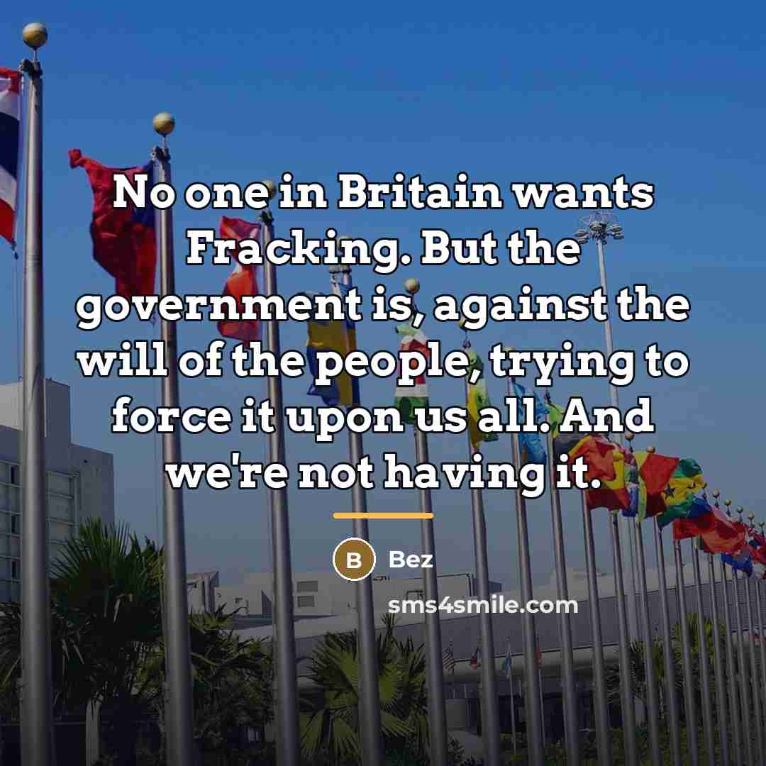 “No one in Britain wants Fracking. But the government is,…” quote by Bez