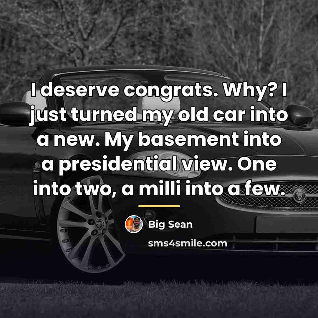 “I deserve congrats. Why? I just turned my old car…” quote by Big Sean