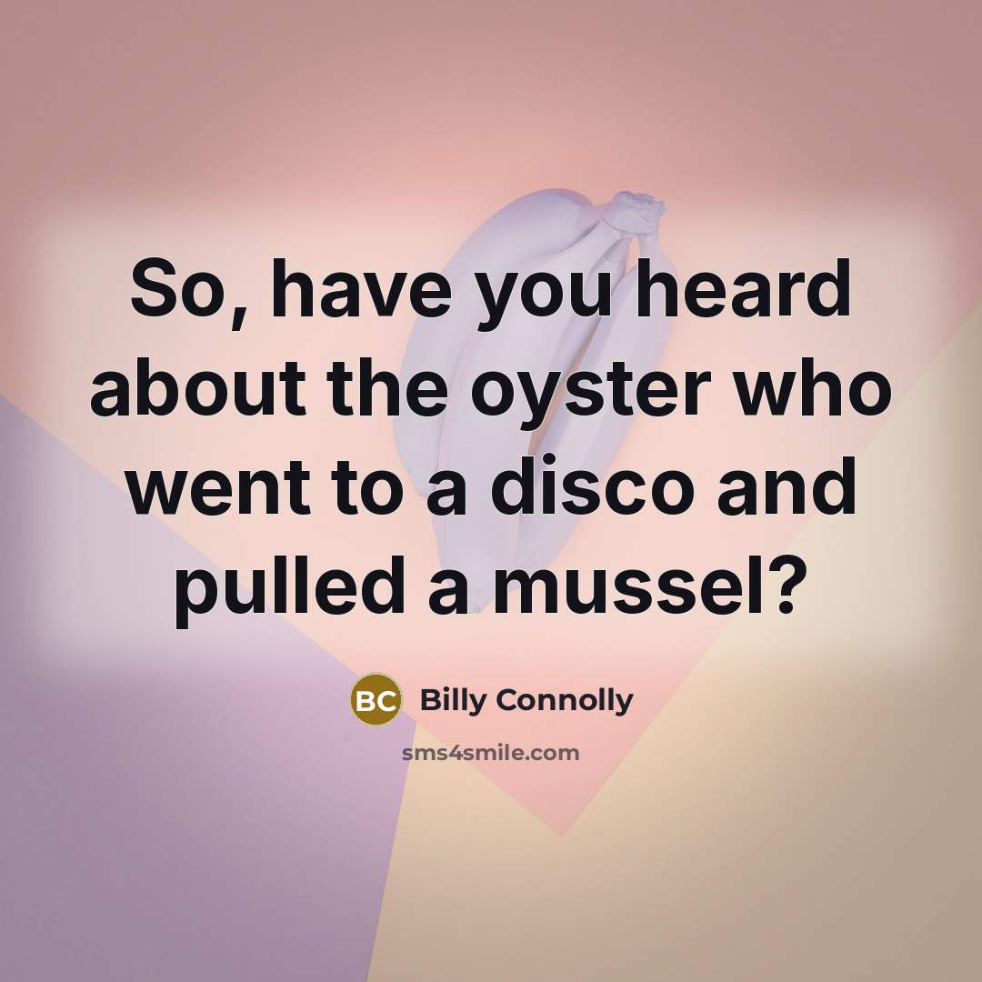 “So, have you heard about the oyster who went to…” quote by Billy Connolly