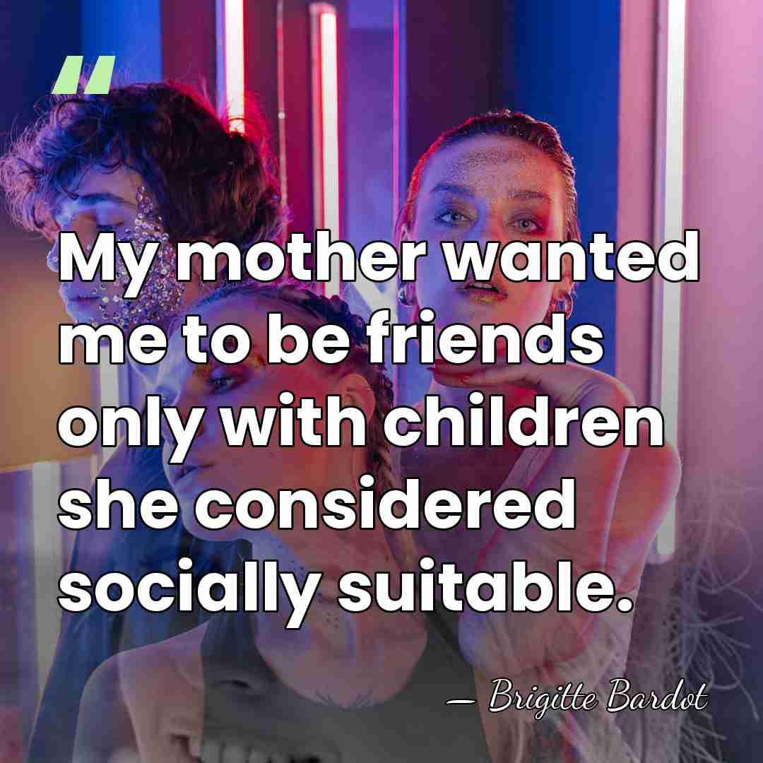 My mother wanted me to be friends only with children she considered&hellip; - Brigitte Bardot