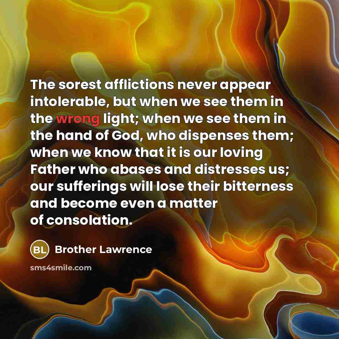 “The sorest afflictions never appear intolerable, but when we see…” quote by Brother Lawrence