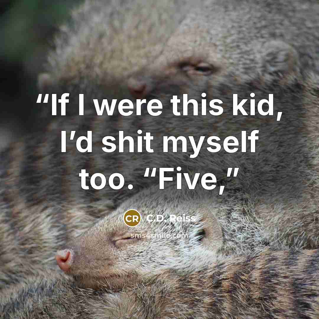 “If I were this kid, I’d shit myself too. “Five,” quote by C.D. Reiss