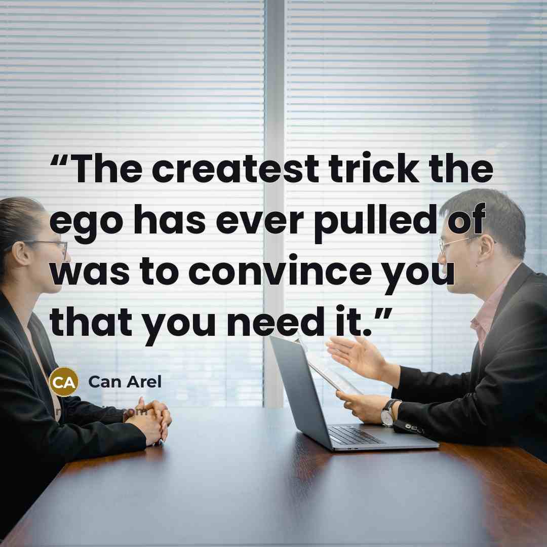 “The createst trick the ego has ever pulled of was to convince you that you need it.” quote by Can Arel
