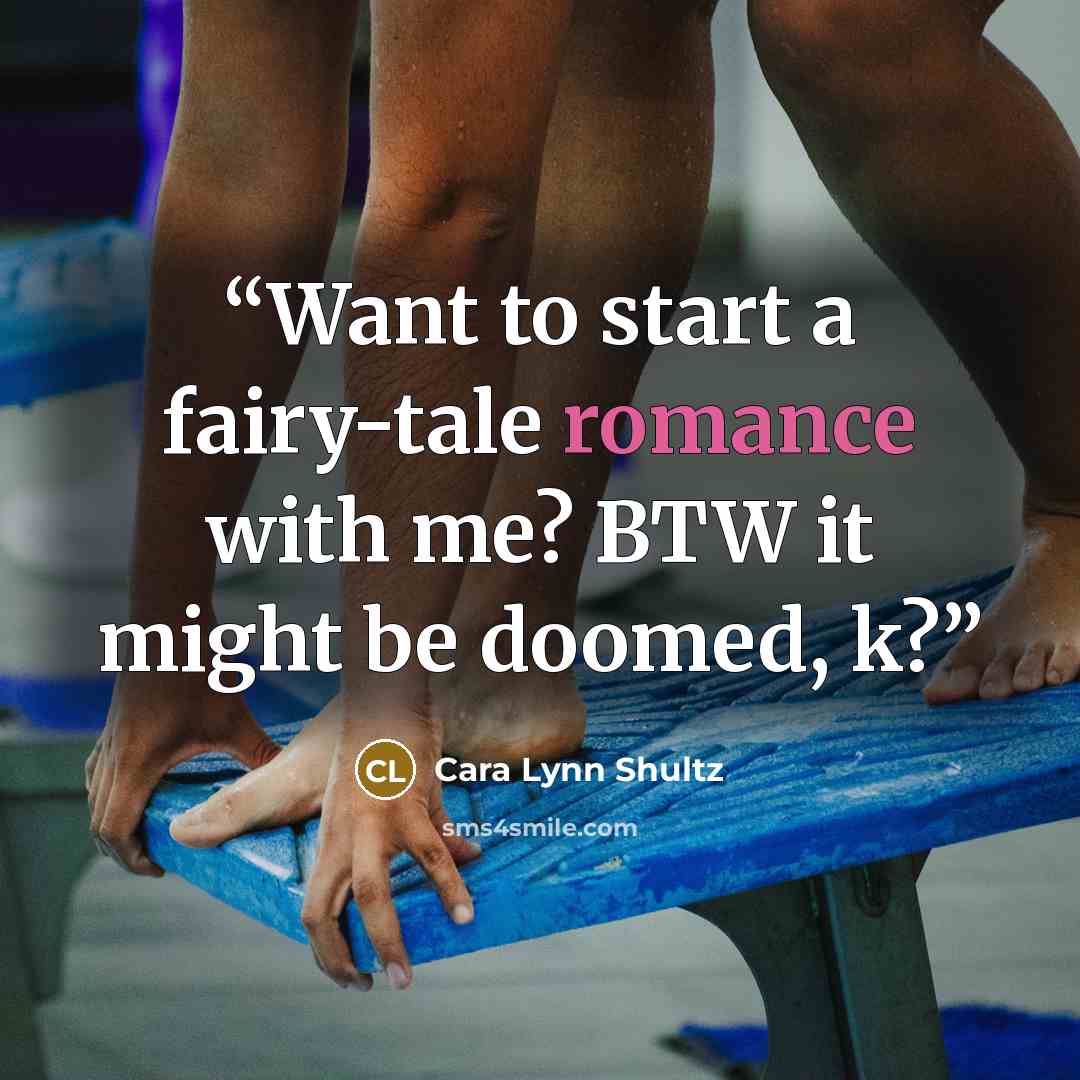 “Want to start a fairy-tale romance with me? BTW it might be doomed, k?” quote by Cara Lynn Shultz