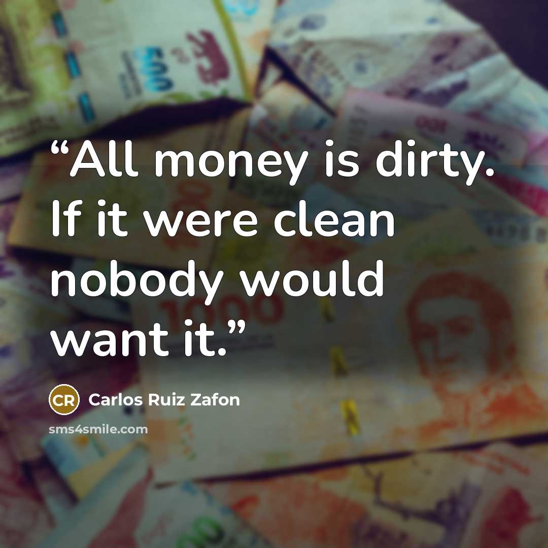 “All money is dirty. If it were clean nobody would want it.” quote by Carlos Ruiz Zafón