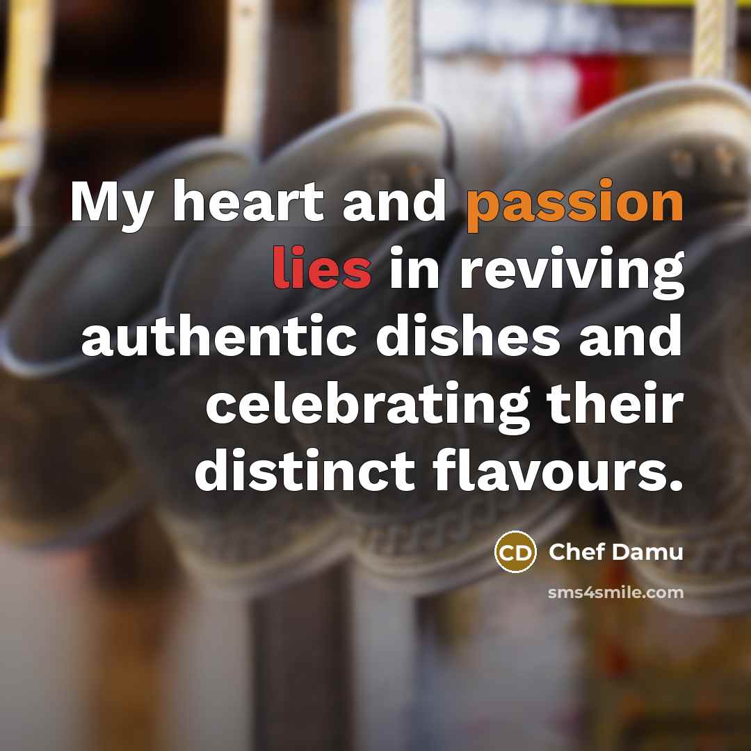 “My heart and passion lies in reviving authentic dishes and…” quote by Chef Damu