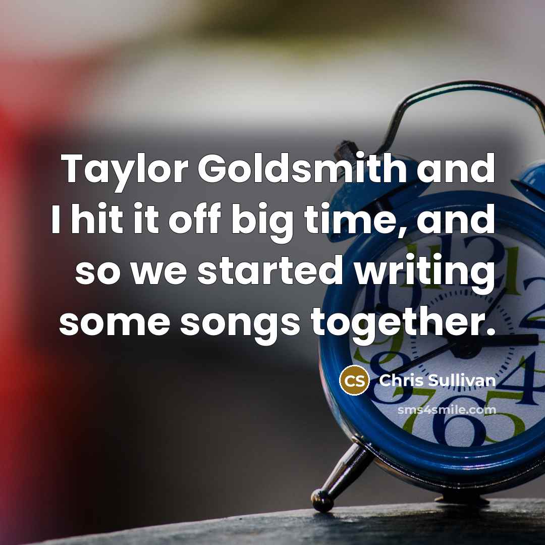 “Taylor Goldsmith and I hit it off big time, and…” quote by Chris Sullivan