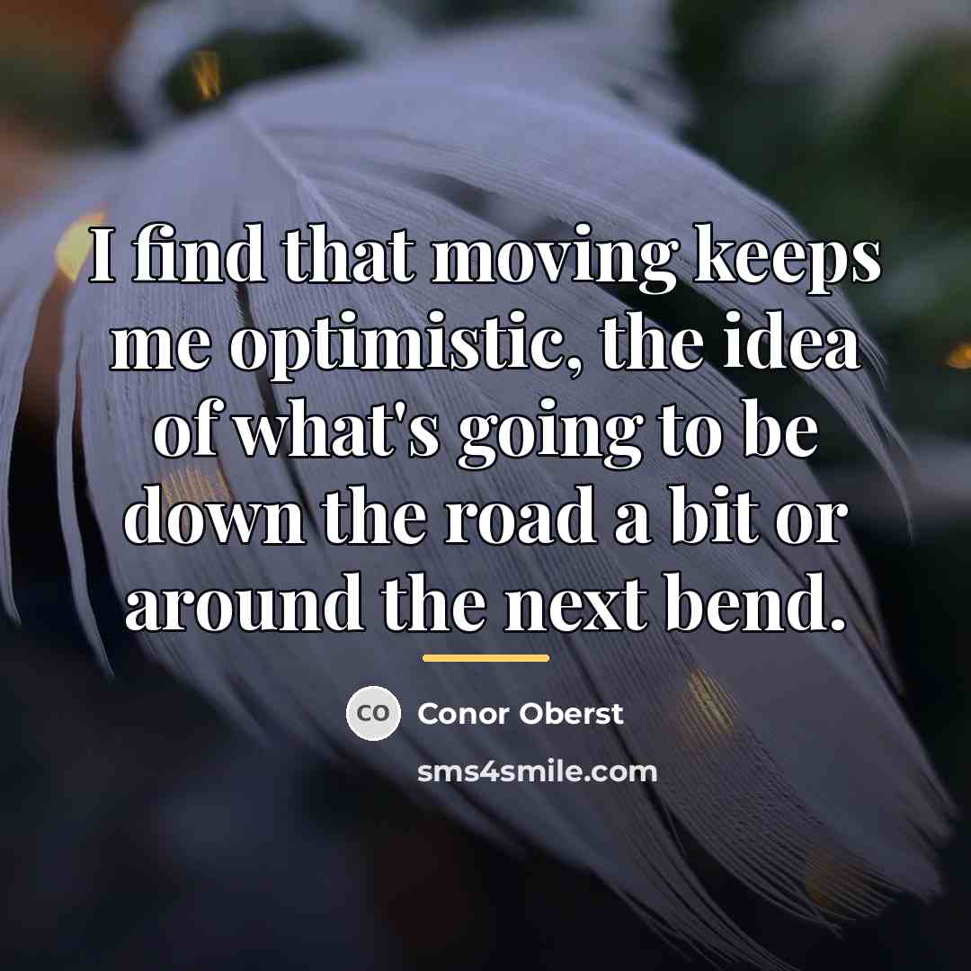 “I find that moving keeps me optimistic, the idea of…” quote by Conor Oberst