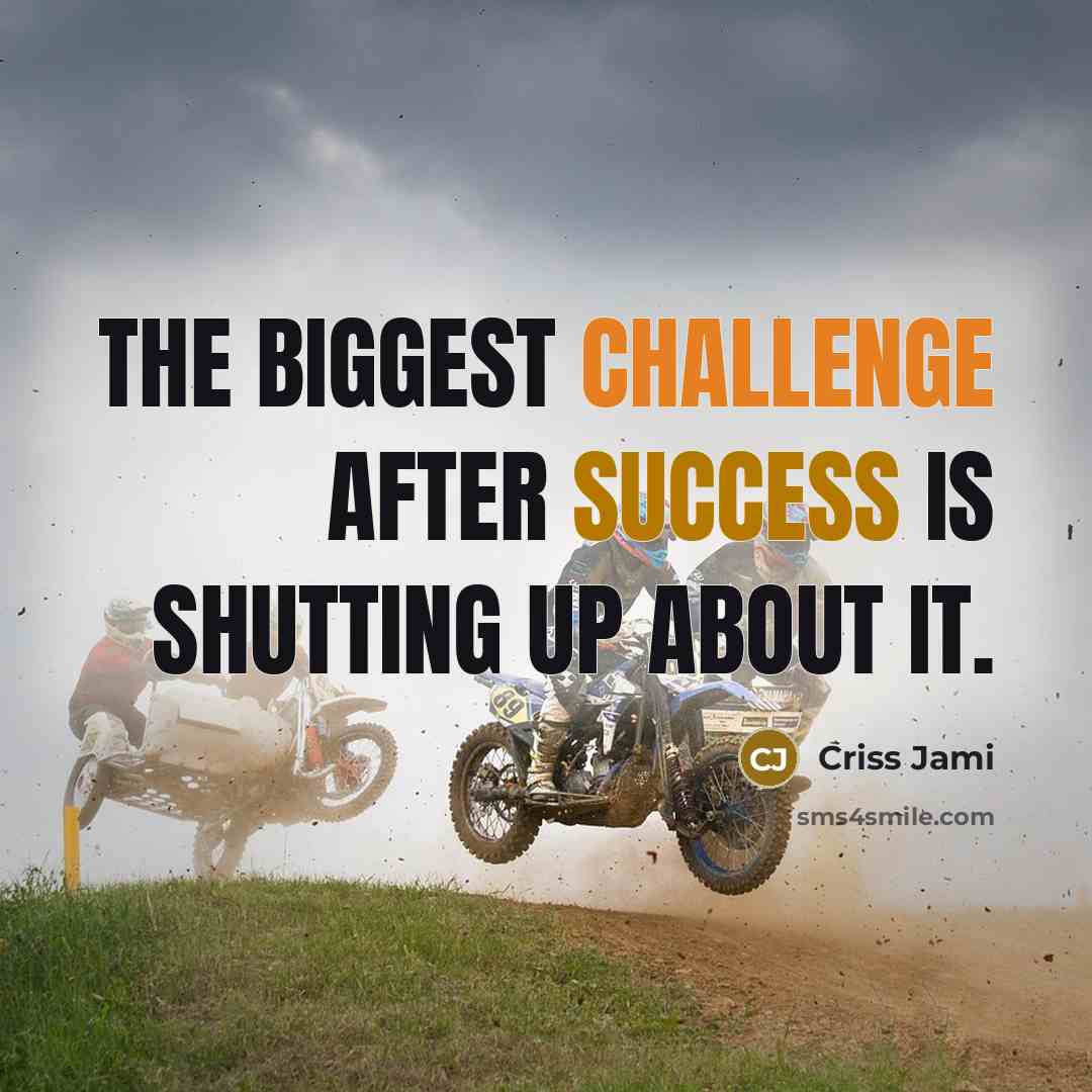 “The biggest challenge after success is shutting up about it.” quote by Criss Jami
