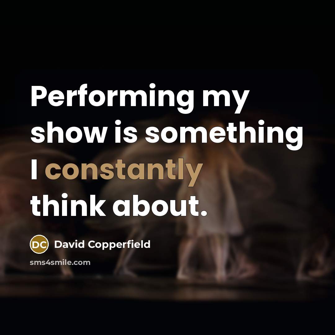 “Performing my show is something I constantly think about.” quote by David Copperfield