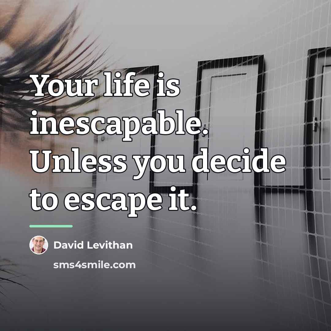 “Your life is inescapable. Unless you decide to escape it.…” quote by David Levithan