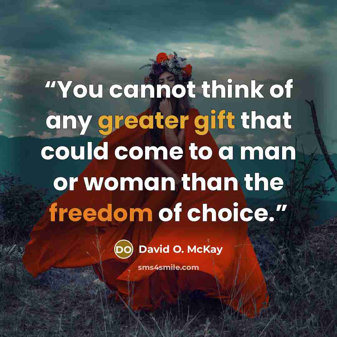 “You cannot think of any greater gift that could come to a man or woman than the freedom of choice.” quote by David O. McKay