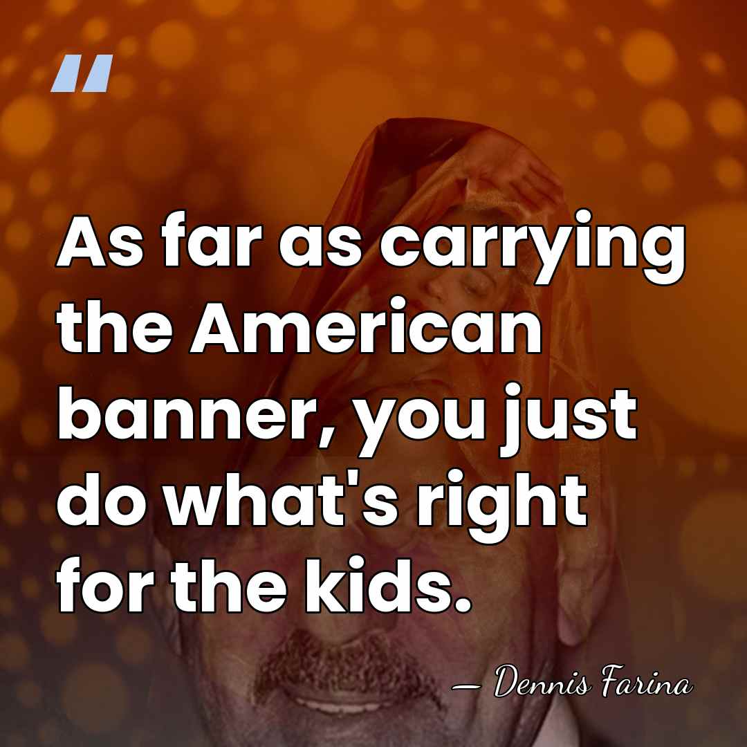 As far as carrying the American banner, you just do what's right&hellip; - Dennis Farina