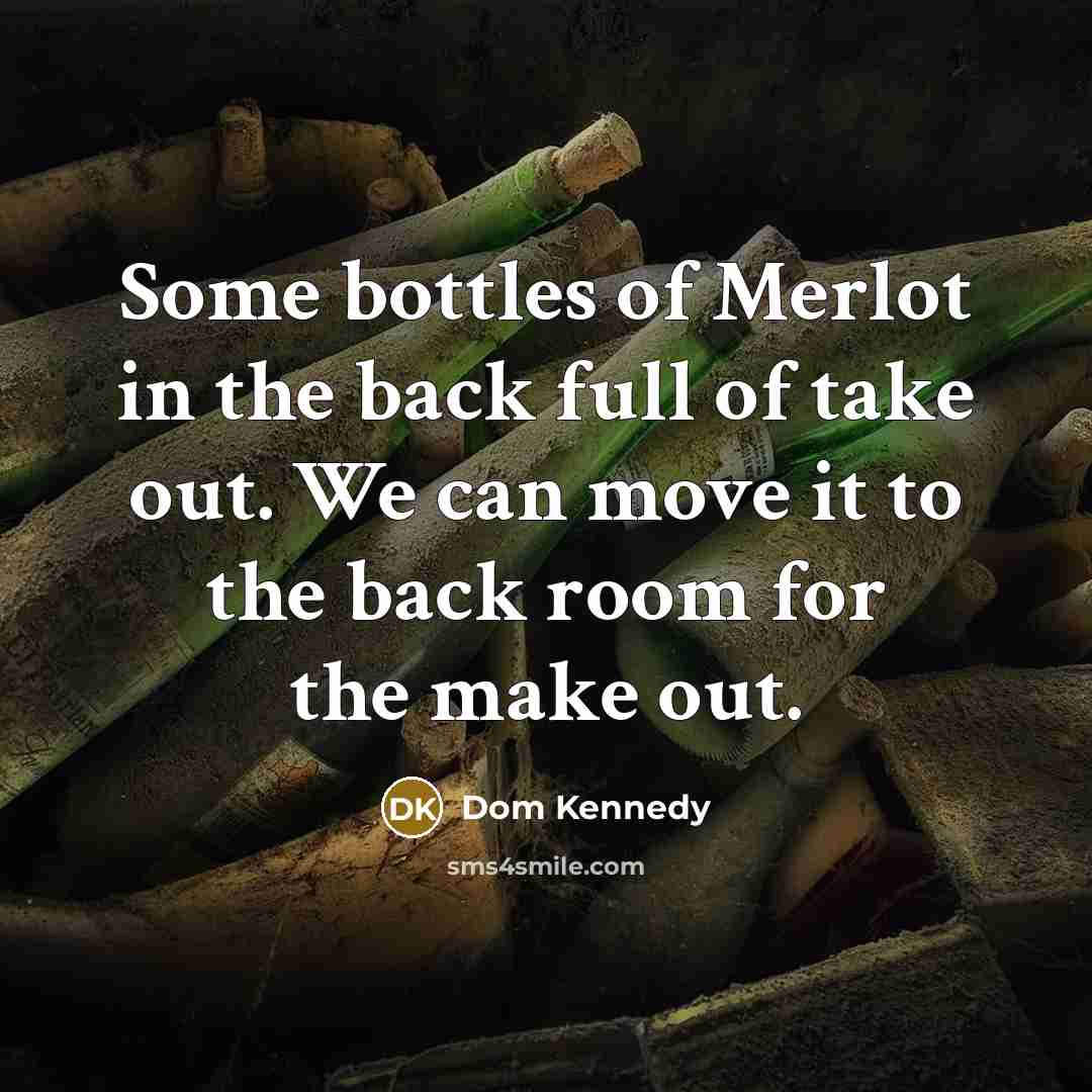 “Some bottles of Merlot in the back full of take out. We can move it to the back room for the make out.” quote by Dom Kennedy