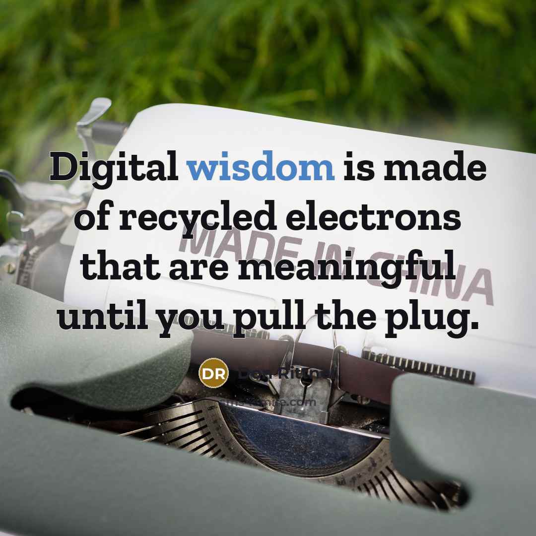 “Digital wisdom is made of recycled electrons that are meaningful…” quote by Don Rittner