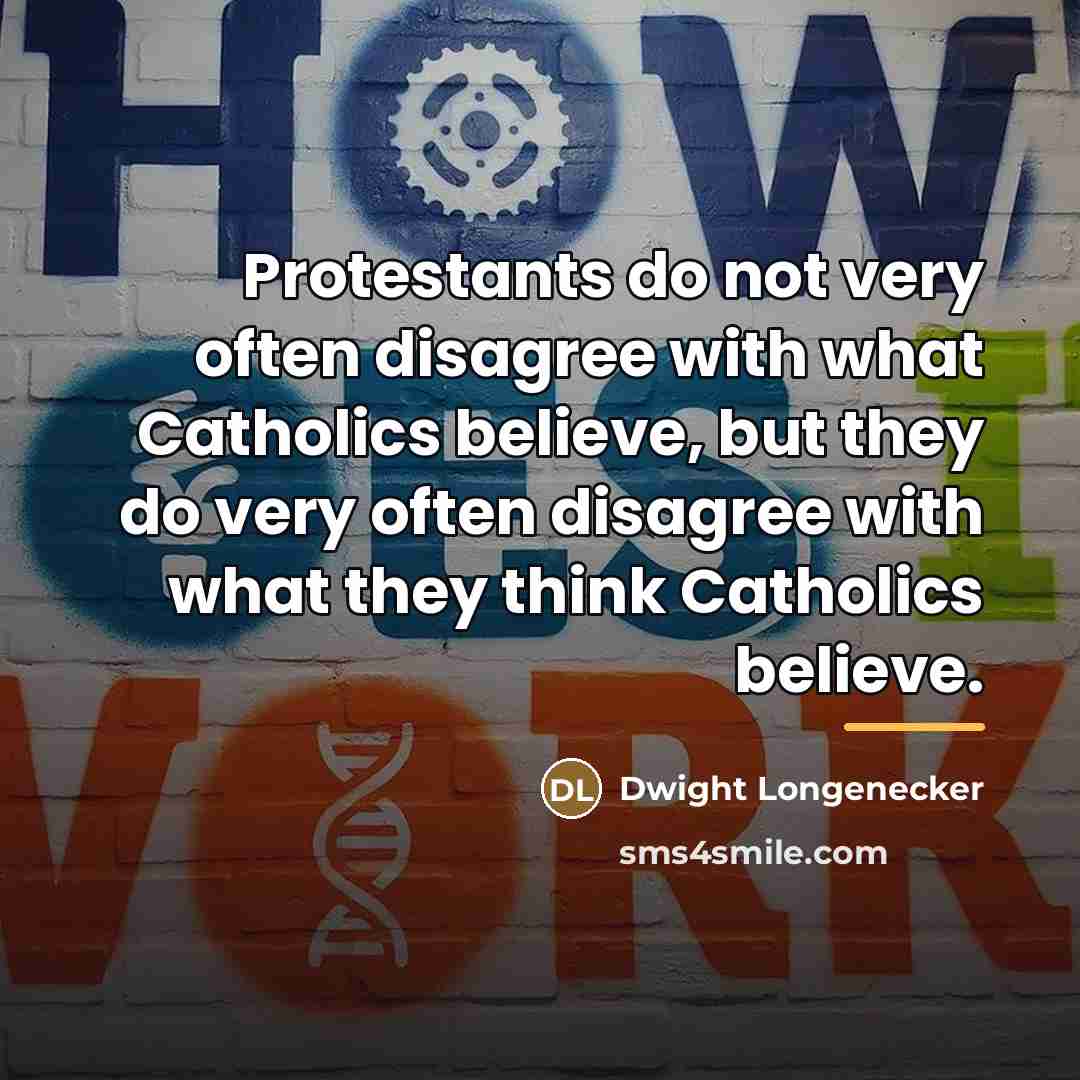 “Protestants do not very often disagree with what Catholics believe,…” quote by Dwight Longenecker