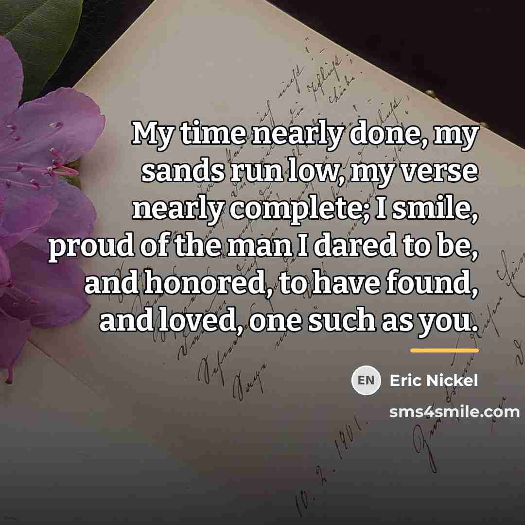 “My time nearly done, my sands run low, my verse…” quote by Eric Nickel