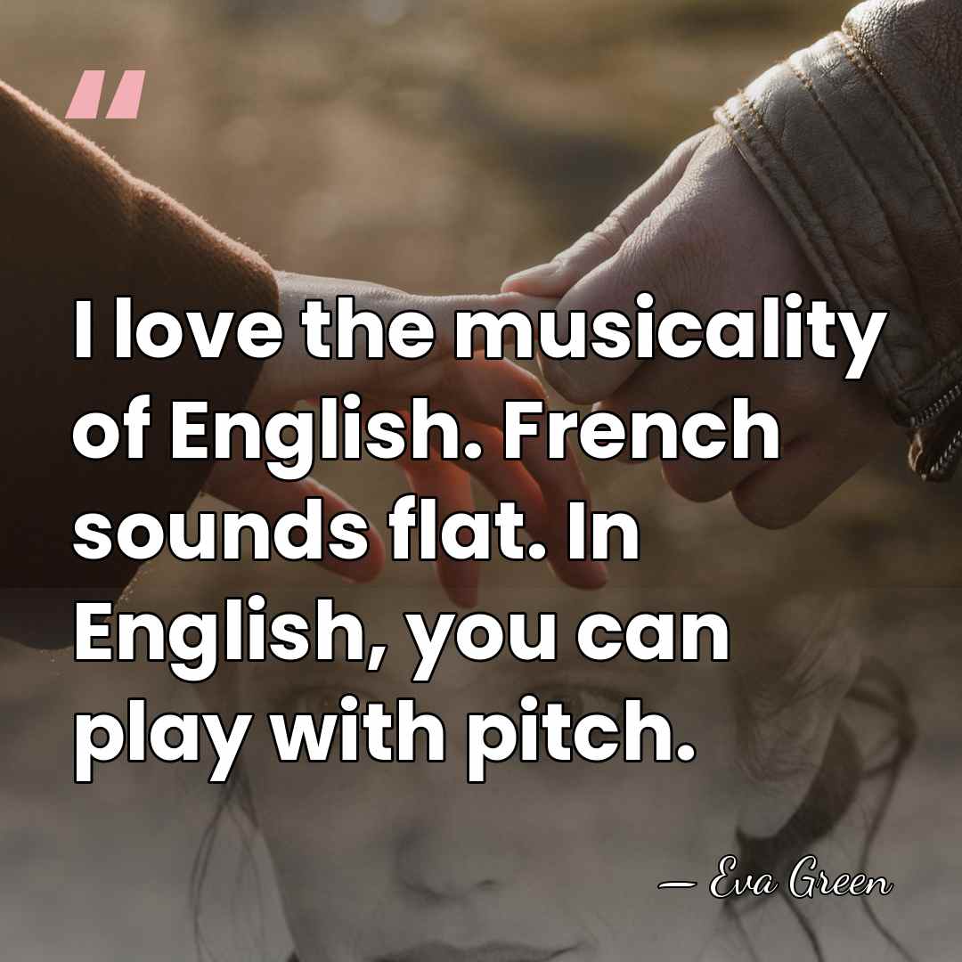 I love the musicality of English. French sounds flat. In English, you&hellip; - Eva Green