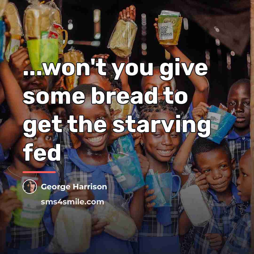 “...won't you give some bread to get the starving fed…” quote by George Harrison