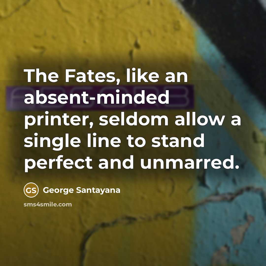 “The Fates, like an absent-minded printer, seldom allow a single…” quote by George Santayana