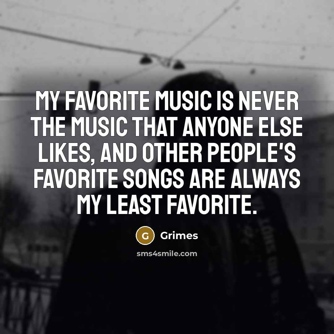 “My favorite music is never the music that anyone else…” quote by Grimes