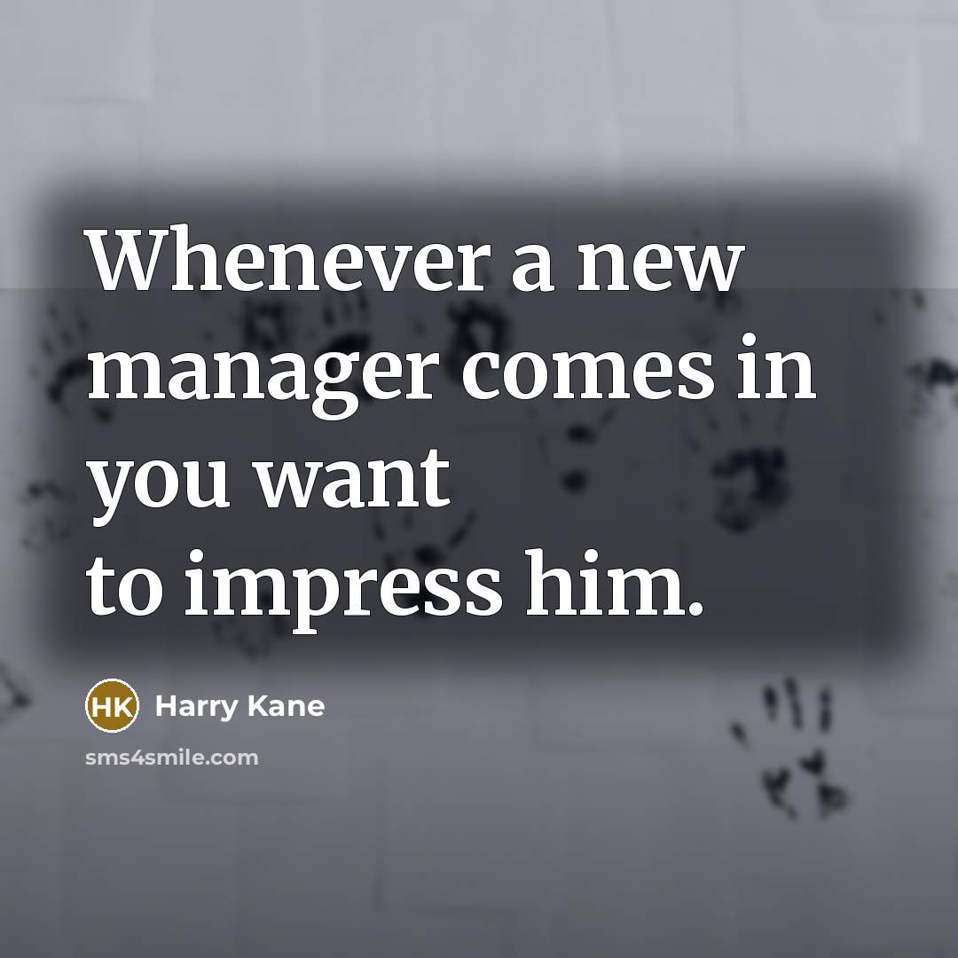 “Whenever a new manager comes in you want to impress…” quote by Harry Kane