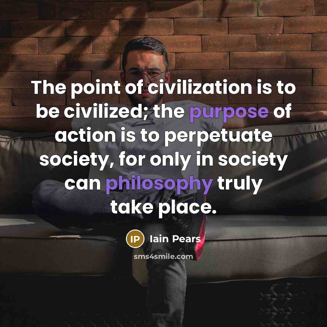 “The point of civilization is to be civilized; the purpose…” quote by Iain Pears