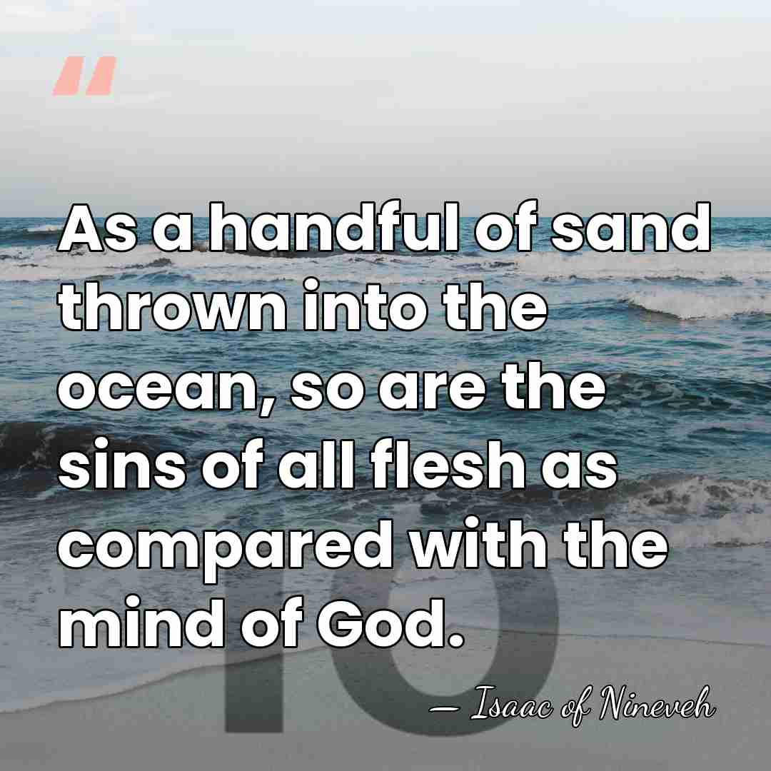 As a handful of sand thrown into the ocean, so are the&hellip; - Isaac of Nineveh