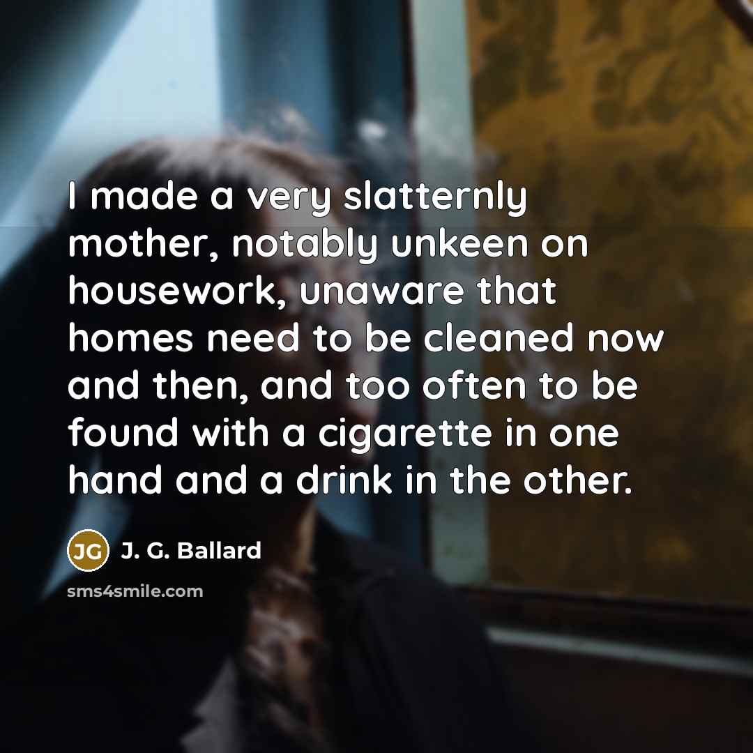 “I made a very slatternly mother, notably unkeen on housework,…” quote by J. G. Ballard