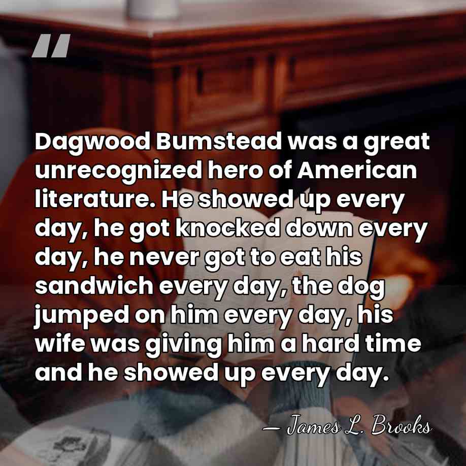 Dagwood Bumstead was a great unrecognized hero of American literature. He showed&hellip; - James L. Brooks