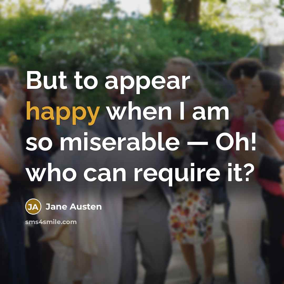 “But to appear happy when I am so miserable —…” quote by Jane Austen