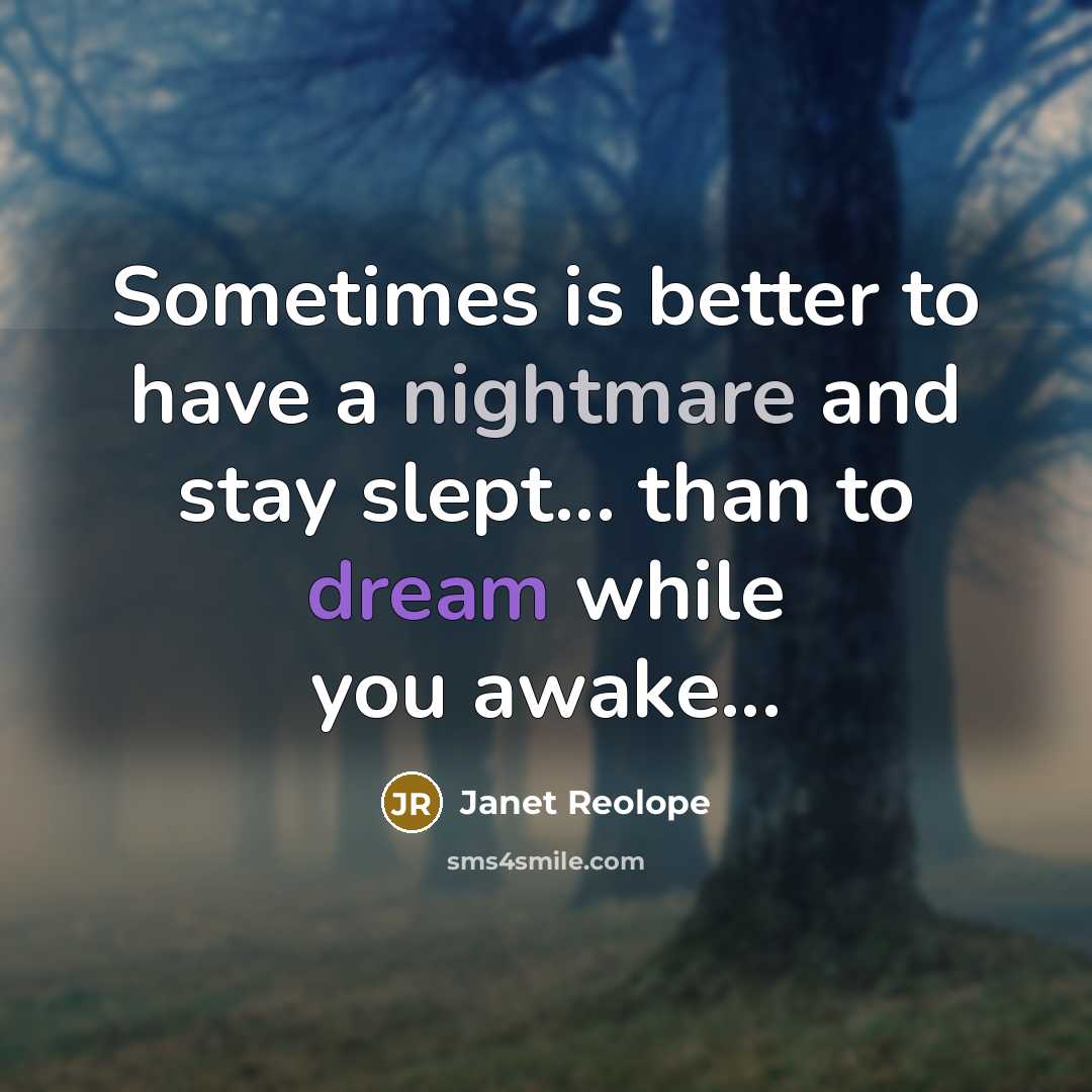 “Sometimes is better to have a nightmare and stay slept... than to dream while you awake...” quote by Janet Reolope