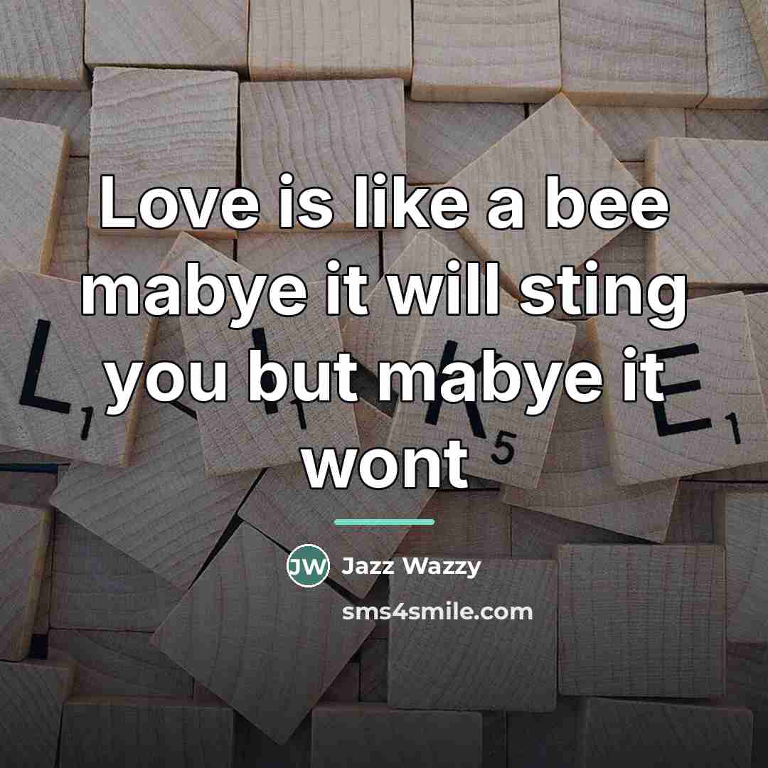 “Love is like a bee mabye it will sting you…” quote by Jazz Wazzy