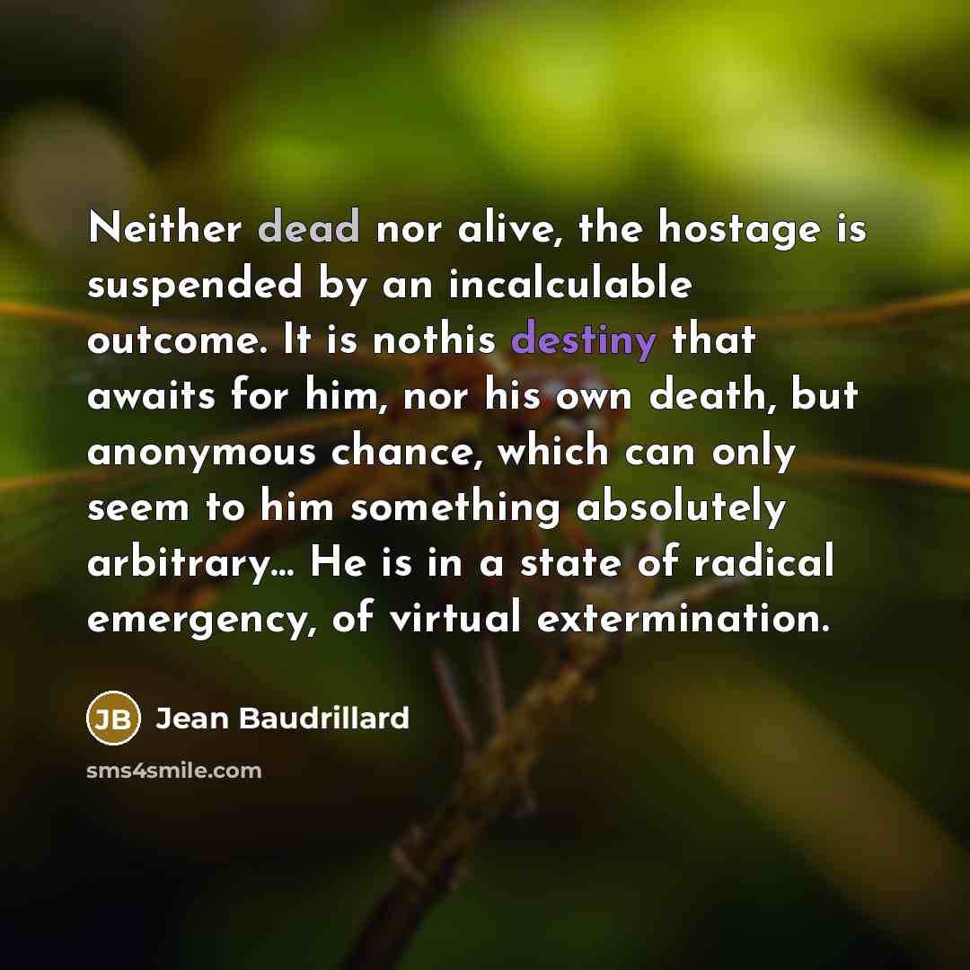 “Neither dead nor alive, the hostage is suspended by an…” quote by Jean Baudrillard