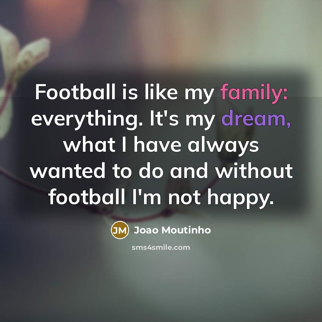 “Football is like my family: everything. It's my dream, what…” quote by Joao Moutinho