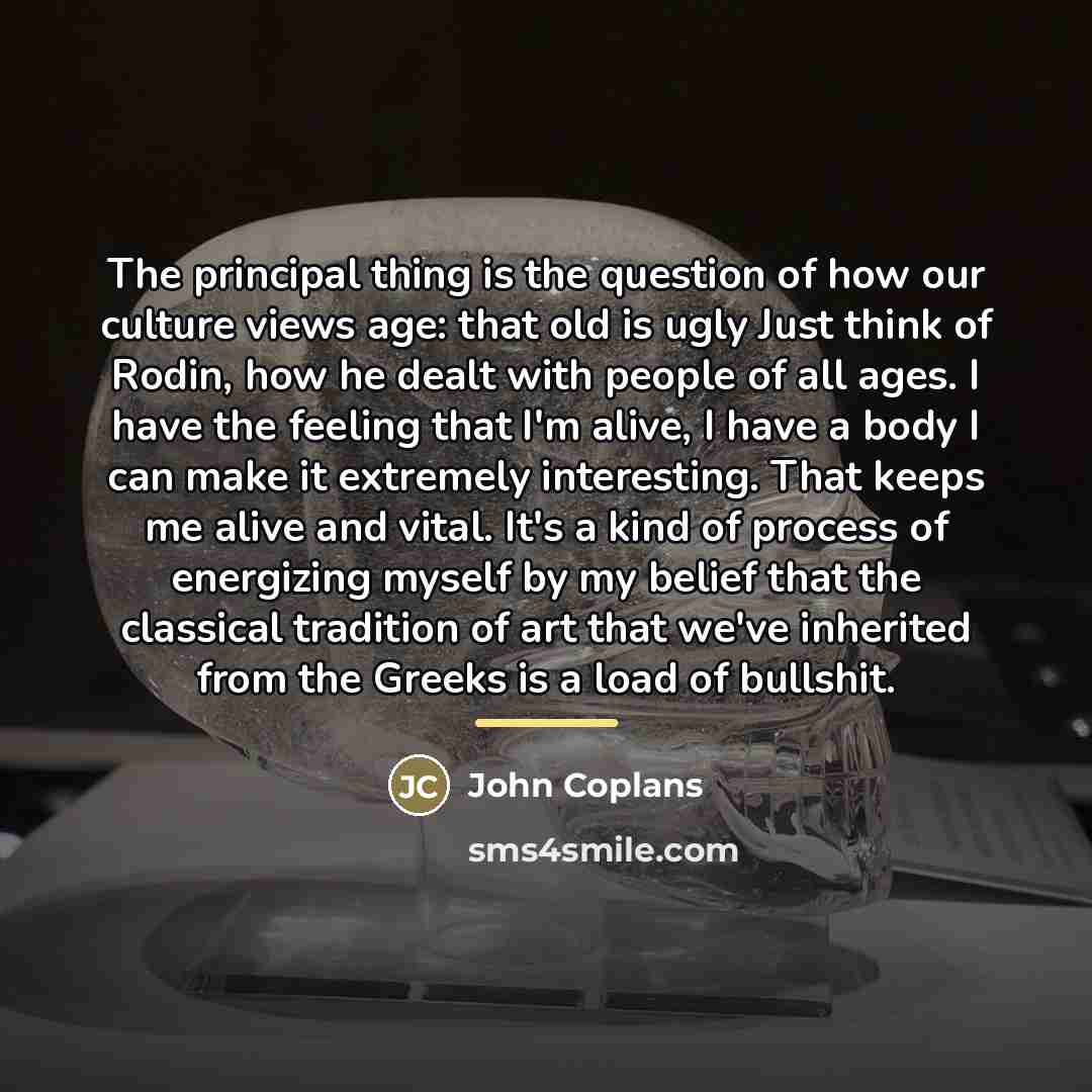 “The principal thing is the question of how our culture…” quote by John Coplans