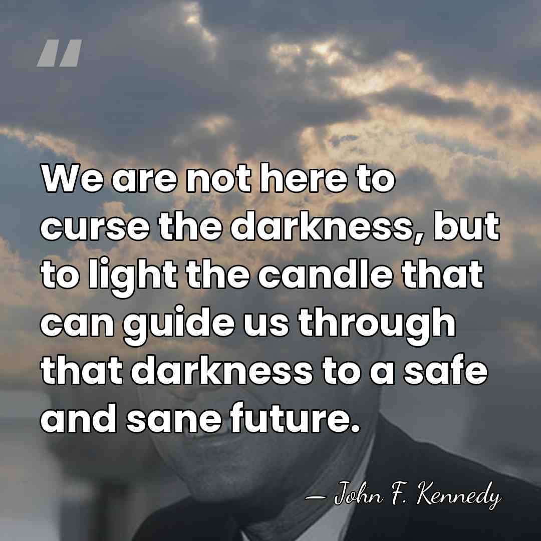 We are not here to curse the darkness, but to light the&hellip; - John F. Kennedy